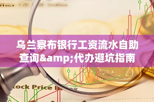 乌兰察布银行工资流水自助查询&代办避坑指南｜全网最全攻略