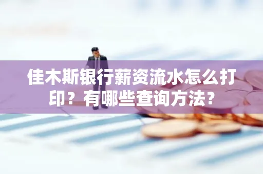 佳木斯银行薪资流水怎么打印？有哪些查询方法？