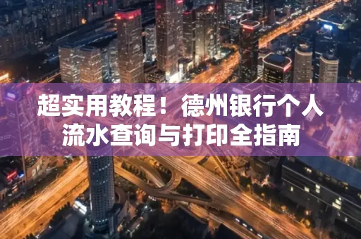 超实用教程！德州银行个人流水查询与打印全指南