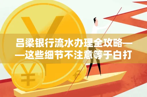 吕梁银行流水办理全攻略——这些细节不注意等于白打
