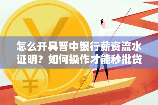 怎么开具晋中银行薪资流水证明？如何操作才能秒批贷款？