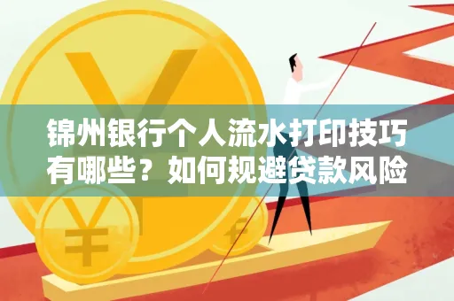 锦州银行个人流水打印技巧有哪些？如何规避贷款风险？