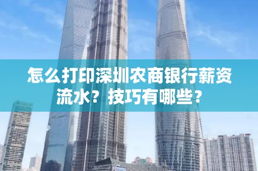 怎么打印深圳农商银行薪资流水？技巧有哪些？
