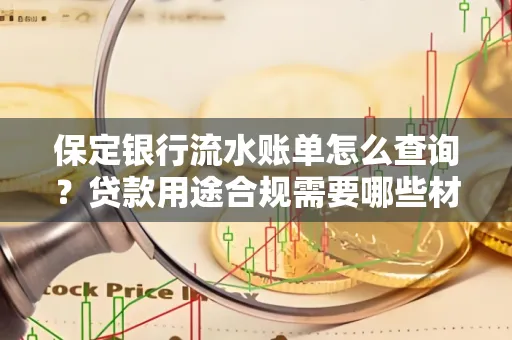 保定银行流水账单怎么查询?贷款用途合规需要哪些材料?