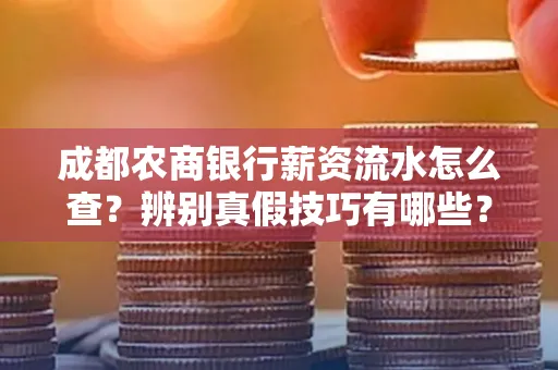 成都农商银行薪资流水怎么查?辨别真假技巧有哪些?