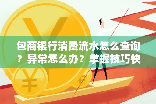 包商银行消费流水怎么查询？异常怎么办？掌握技巧快速解决